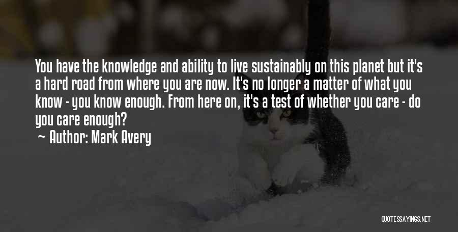 Mark Avery Quotes: You Have The Knowledge And Ability To Live Sustainably On This Planet But It's A Hard Road From Where You