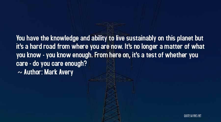 Mark Avery Quotes: You Have The Knowledge And Ability To Live Sustainably On This Planet But It's A Hard Road From Where You