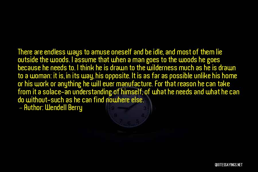 Wendell Berry Quotes: There Are Endless Ways To Amuse Oneself And Be Idle, And Most Of Them Lie Outside The Woods. I Assume