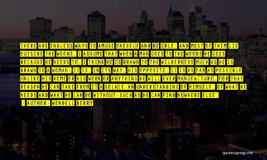 Wendell Berry Quotes: There Are Endless Ways To Amuse Oneself And Be Idle, And Most Of Them Lie Outside The Woods. I Assume