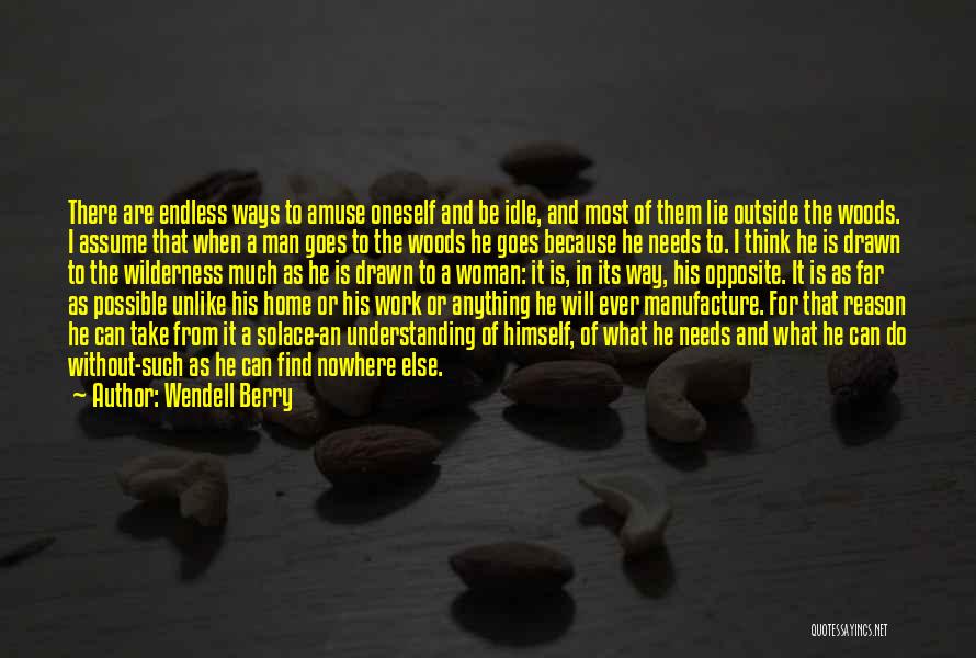 Wendell Berry Quotes: There Are Endless Ways To Amuse Oneself And Be Idle, And Most Of Them Lie Outside The Woods. I Assume