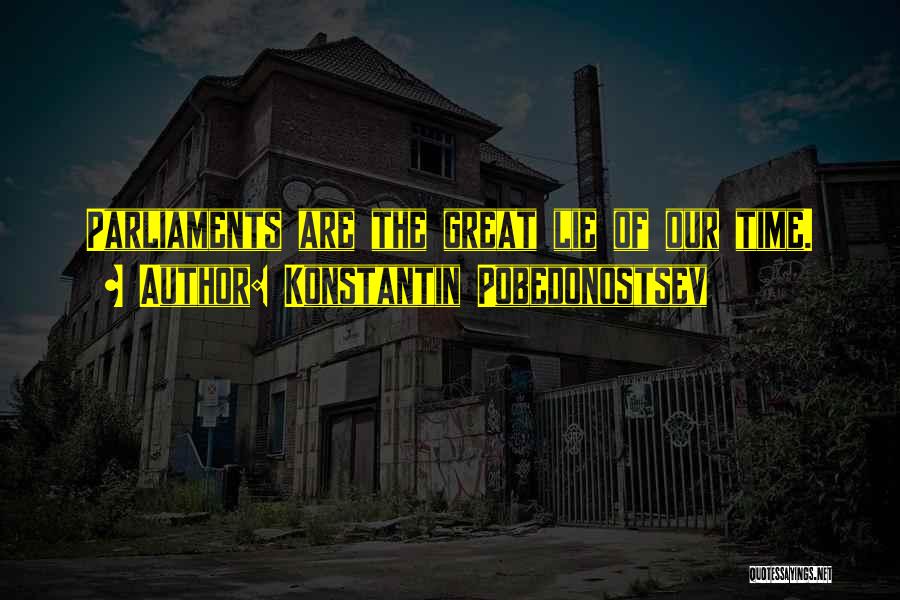Konstantin Pobedonostsev Quotes: Parliaments Are The Great Lie Of Our Time.