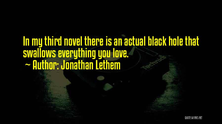 Jonathan Lethem Quotes: In My Third Novel There Is An Actual Black Hole That Swallows Everything You Love.