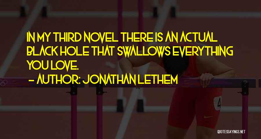 Jonathan Lethem Quotes: In My Third Novel There Is An Actual Black Hole That Swallows Everything You Love.