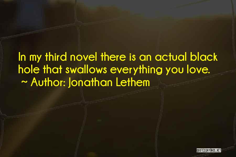 Jonathan Lethem Quotes: In My Third Novel There Is An Actual Black Hole That Swallows Everything You Love.