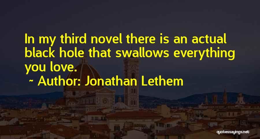 Jonathan Lethem Quotes: In My Third Novel There Is An Actual Black Hole That Swallows Everything You Love.