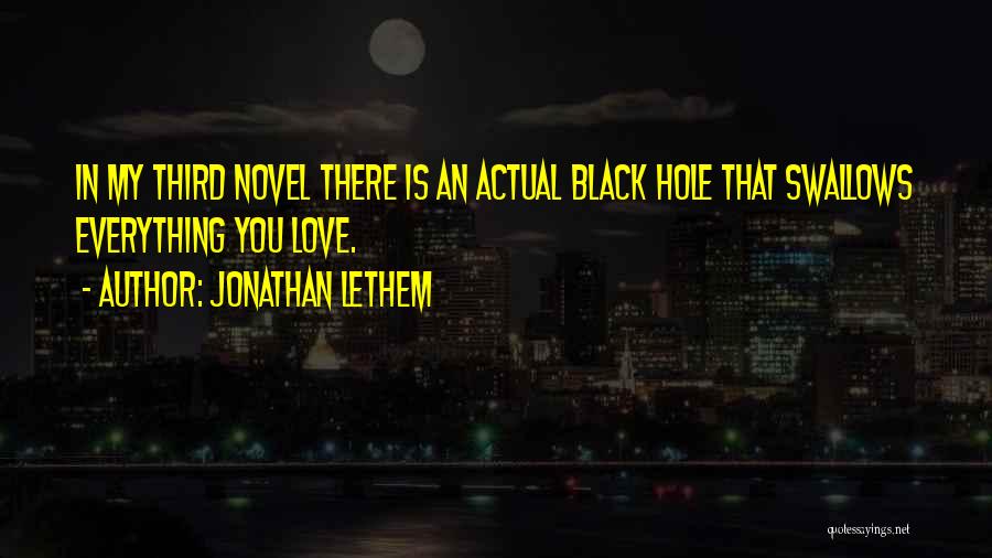 Jonathan Lethem Quotes: In My Third Novel There Is An Actual Black Hole That Swallows Everything You Love.