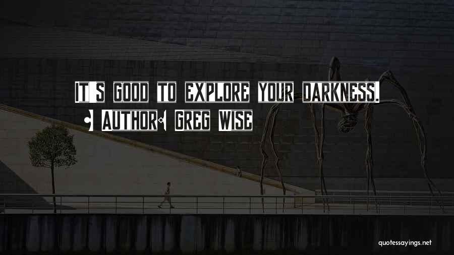 Greg Wise Quotes: It's Good To Explore Your Darkness.