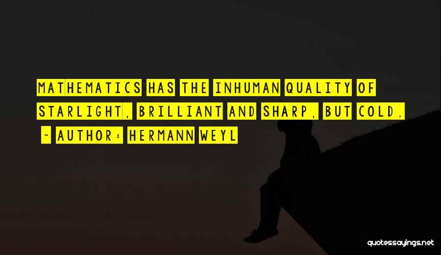 Hermann Weyl Quotes: Mathematics Has The Inhuman Quality Of Starlight, Brilliant And Sharp, But Cold.