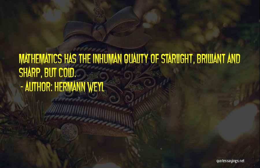 Hermann Weyl Quotes: Mathematics Has The Inhuman Quality Of Starlight, Brilliant And Sharp, But Cold.