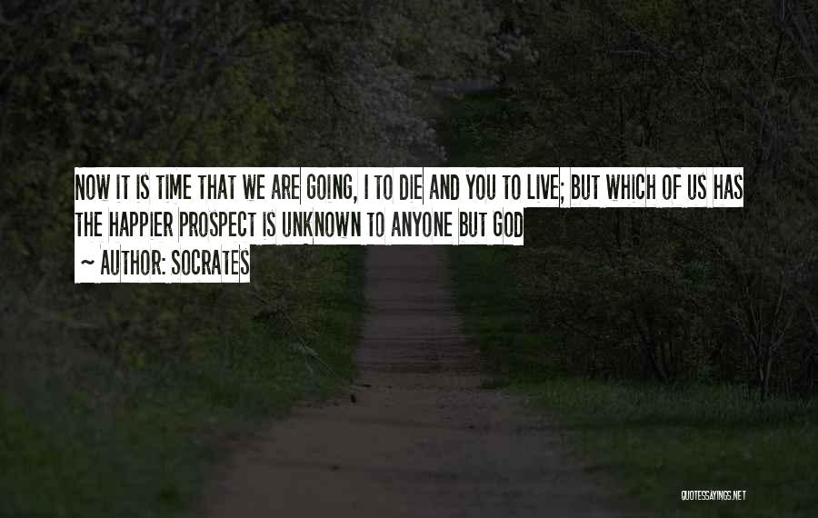 Socrates Quotes: Now It Is Time That We Are Going, I To Die And You To Live; But Which Of Us Has