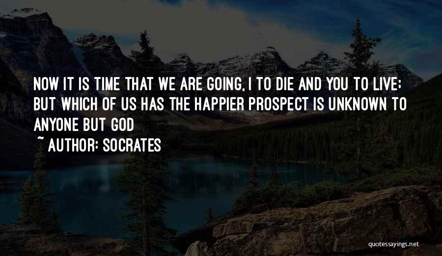 Socrates Quotes: Now It Is Time That We Are Going, I To Die And You To Live; But Which Of Us Has