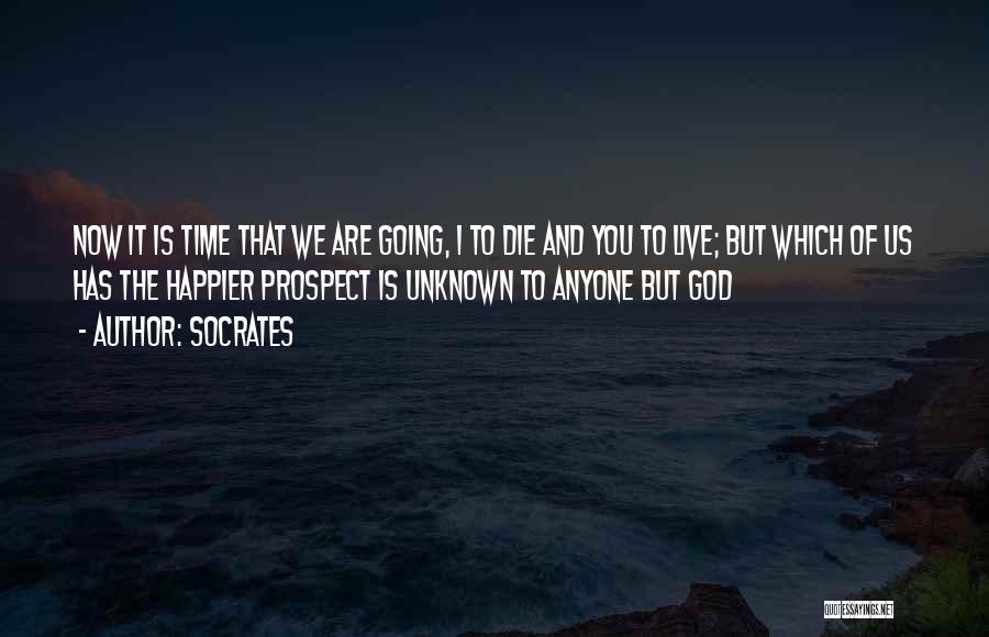 Socrates Quotes: Now It Is Time That We Are Going, I To Die And You To Live; But Which Of Us Has