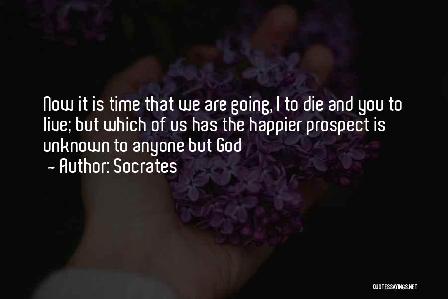 Socrates Quotes: Now It Is Time That We Are Going, I To Die And You To Live; But Which Of Us Has