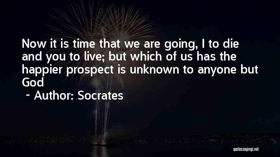 Socrates Quotes: Now It Is Time That We Are Going, I To Die And You To Live; But Which Of Us Has