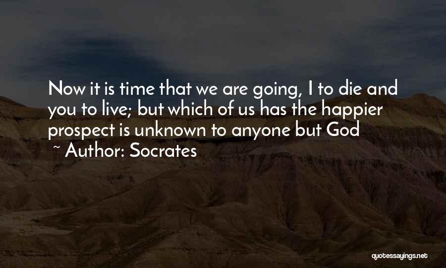 Socrates Quotes: Now It Is Time That We Are Going, I To Die And You To Live; But Which Of Us Has