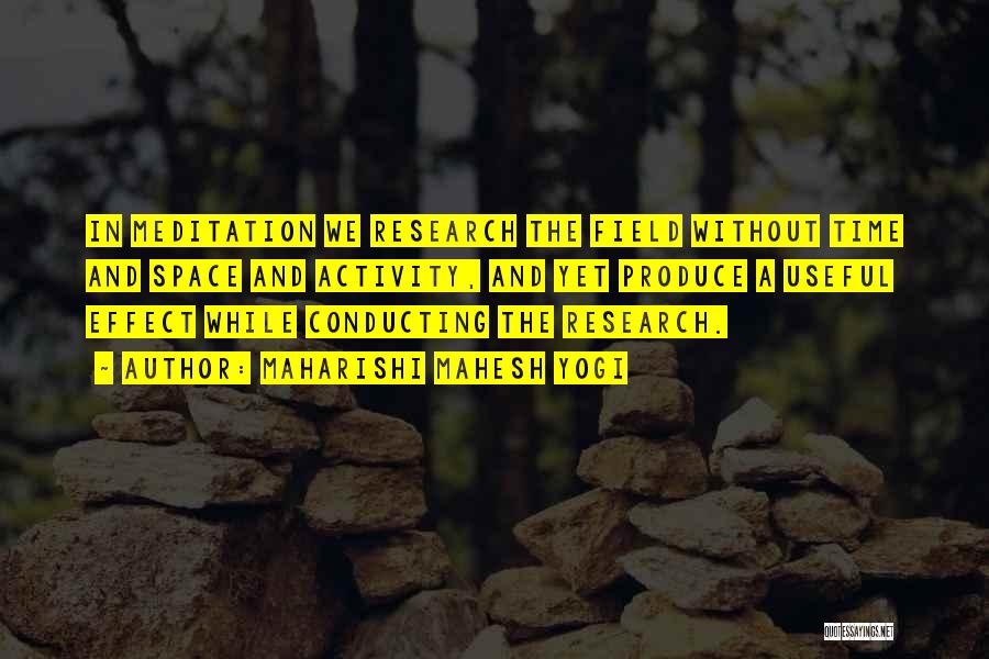 Maharishi Mahesh Yogi Quotes: In Meditation We Research The Field Without Time And Space And Activity, And Yet Produce A Useful Effect While Conducting