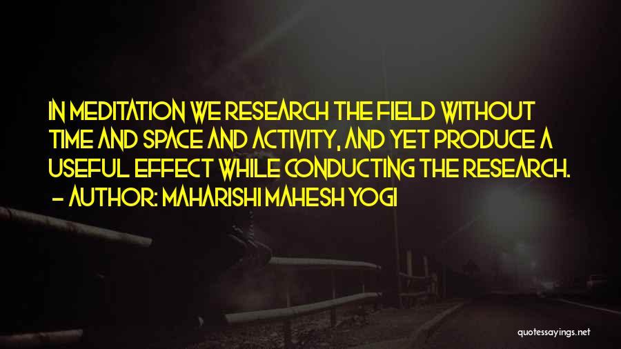 Maharishi Mahesh Yogi Quotes: In Meditation We Research The Field Without Time And Space And Activity, And Yet Produce A Useful Effect While Conducting