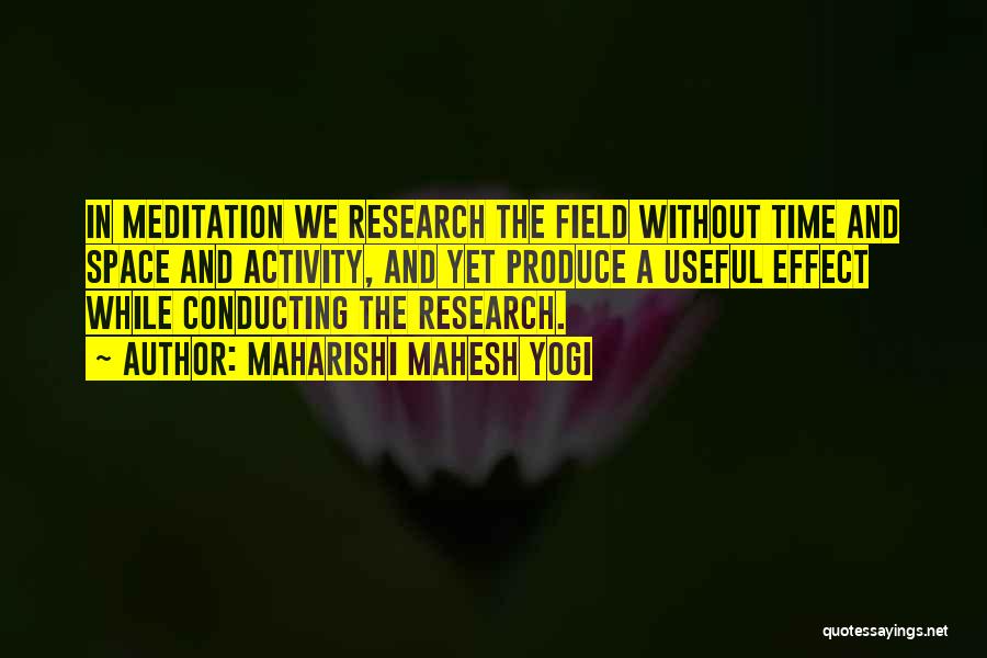 Maharishi Mahesh Yogi Quotes: In Meditation We Research The Field Without Time And Space And Activity, And Yet Produce A Useful Effect While Conducting