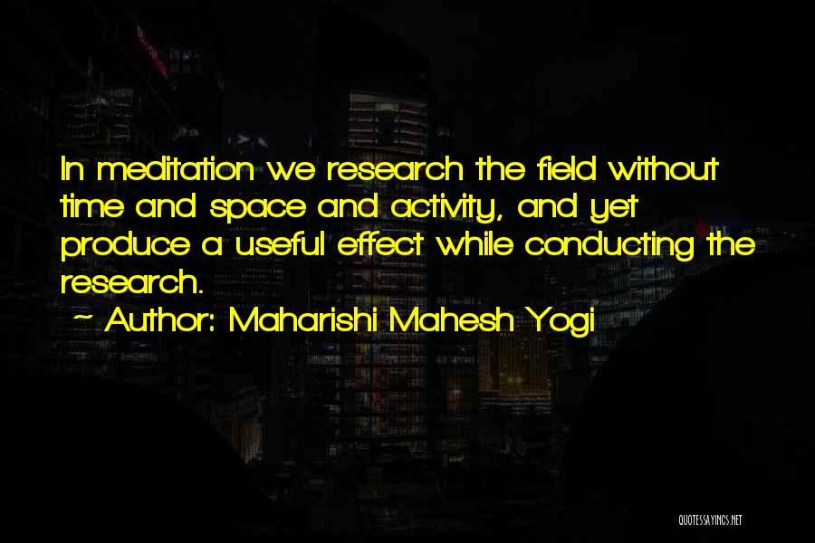 Maharishi Mahesh Yogi Quotes: In Meditation We Research The Field Without Time And Space And Activity, And Yet Produce A Useful Effect While Conducting