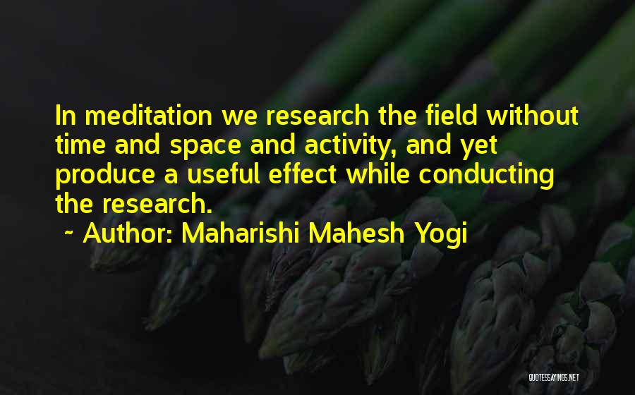Maharishi Mahesh Yogi Quotes: In Meditation We Research The Field Without Time And Space And Activity, And Yet Produce A Useful Effect While Conducting