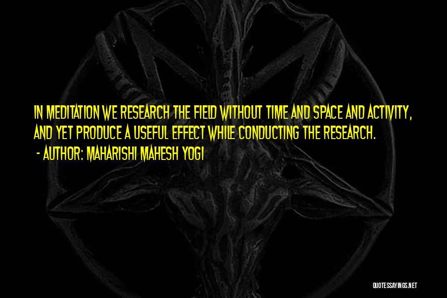 Maharishi Mahesh Yogi Quotes: In Meditation We Research The Field Without Time And Space And Activity, And Yet Produce A Useful Effect While Conducting