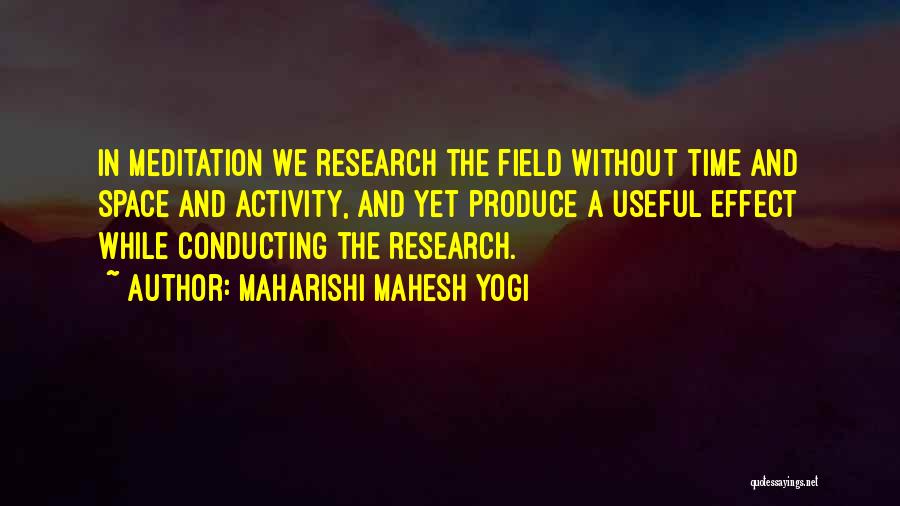 Maharishi Mahesh Yogi Quotes: In Meditation We Research The Field Without Time And Space And Activity, And Yet Produce A Useful Effect While Conducting