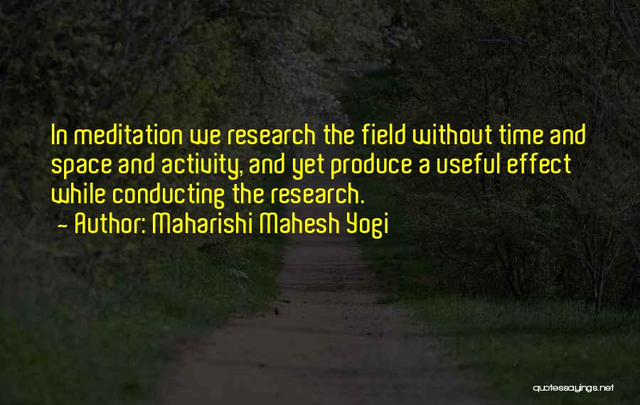 Maharishi Mahesh Yogi Quotes: In Meditation We Research The Field Without Time And Space And Activity, And Yet Produce A Useful Effect While Conducting