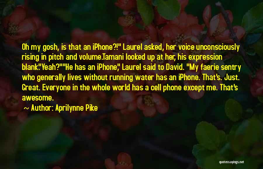 Aprilynne Pike Quotes: Oh My Gosh, Is That An Iphone?! Laurel Asked, Her Voice Unconsciously Rising In Pitch And Volume.tamani Looked Up At