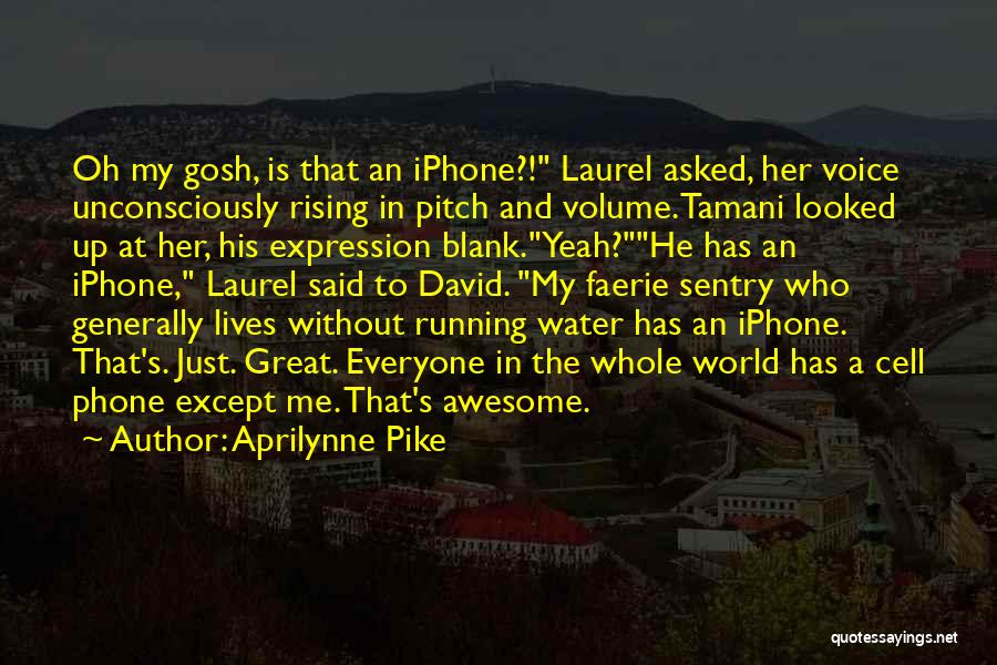 Aprilynne Pike Quotes: Oh My Gosh, Is That An Iphone?! Laurel Asked, Her Voice Unconsciously Rising In Pitch And Volume.tamani Looked Up At