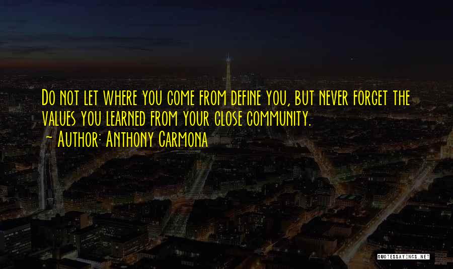 Anthony Carmona Quotes: Do Not Let Where You Come From Define You, But Never Forget The Values You Learned From Your Close Community.