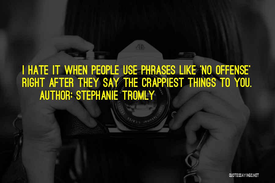 Stephanie Tromly Quotes: I Hate It When People Use Phrases Like 'no Offense' Right After They Say The Crappiest Things To You.