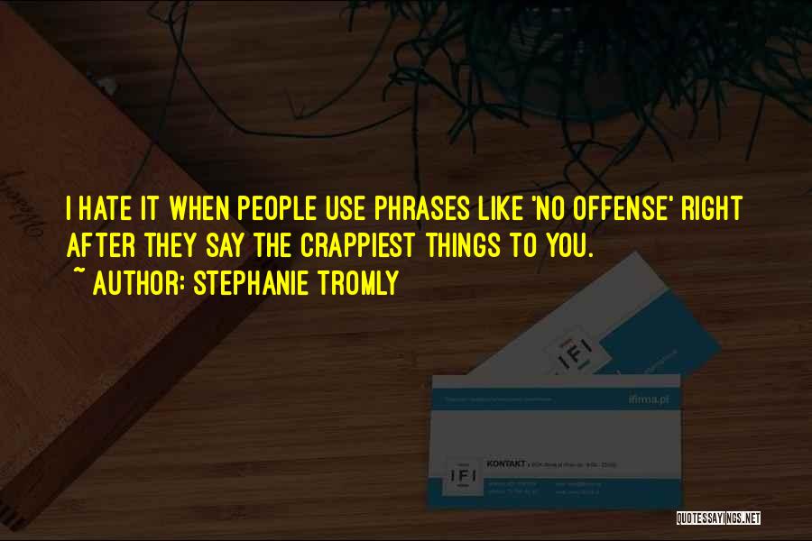 Stephanie Tromly Quotes: I Hate It When People Use Phrases Like 'no Offense' Right After They Say The Crappiest Things To You.