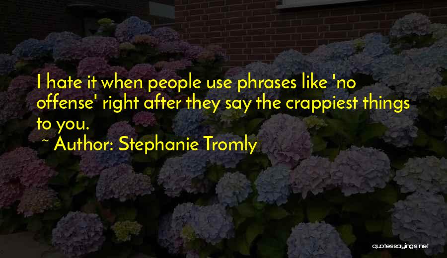 Stephanie Tromly Quotes: I Hate It When People Use Phrases Like 'no Offense' Right After They Say The Crappiest Things To You.