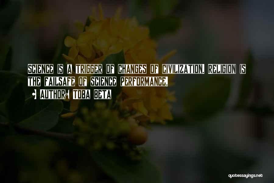 Toba Beta Quotes: Science Is A Trigger Of Changes Of Civilization. Religion Is The Failsafe Of Science Performance.