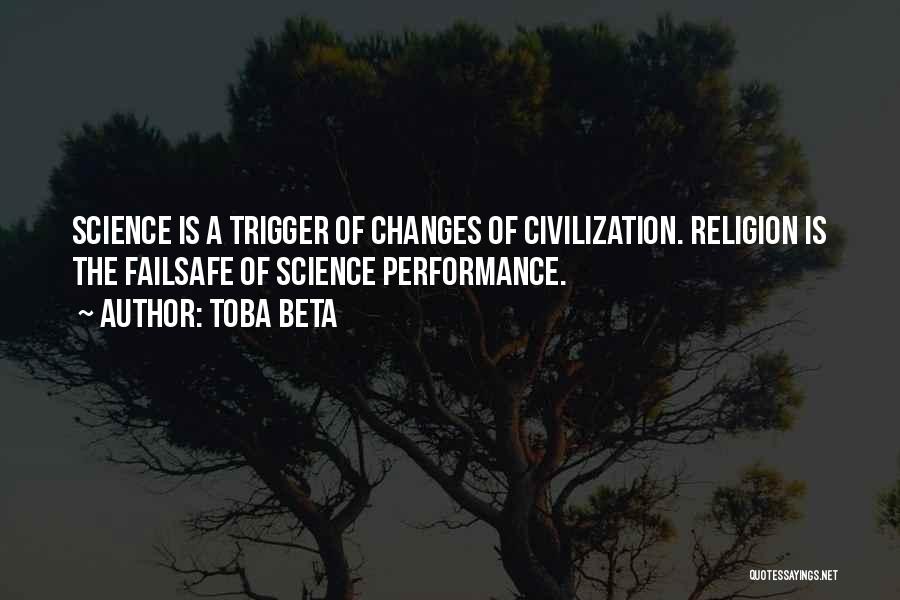 Toba Beta Quotes: Science Is A Trigger Of Changes Of Civilization. Religion Is The Failsafe Of Science Performance.