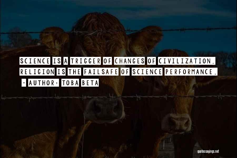 Toba Beta Quotes: Science Is A Trigger Of Changes Of Civilization. Religion Is The Failsafe Of Science Performance.