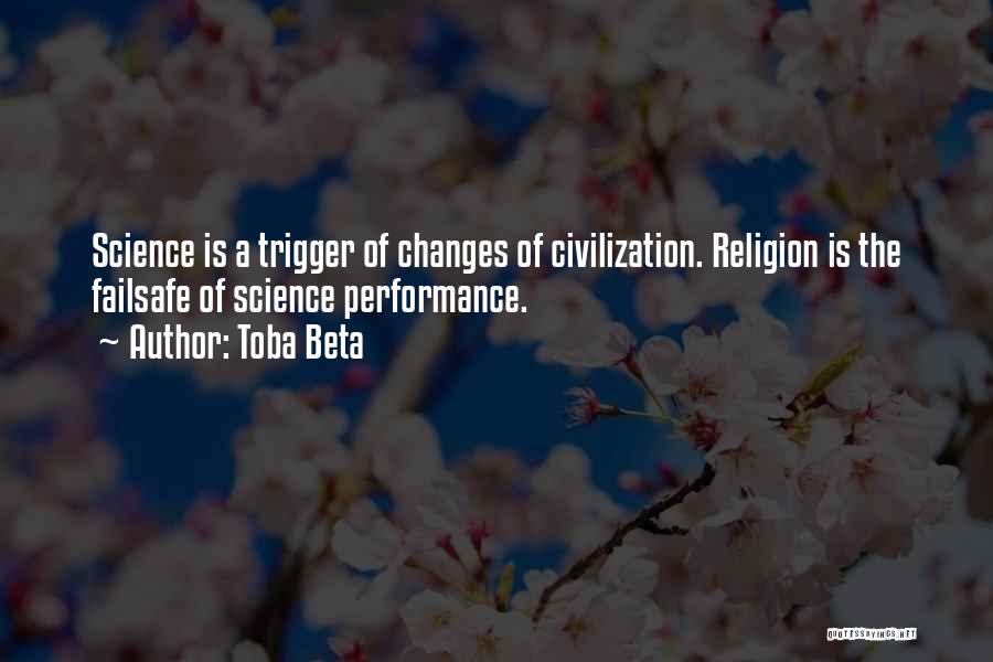 Toba Beta Quotes: Science Is A Trigger Of Changes Of Civilization. Religion Is The Failsafe Of Science Performance.