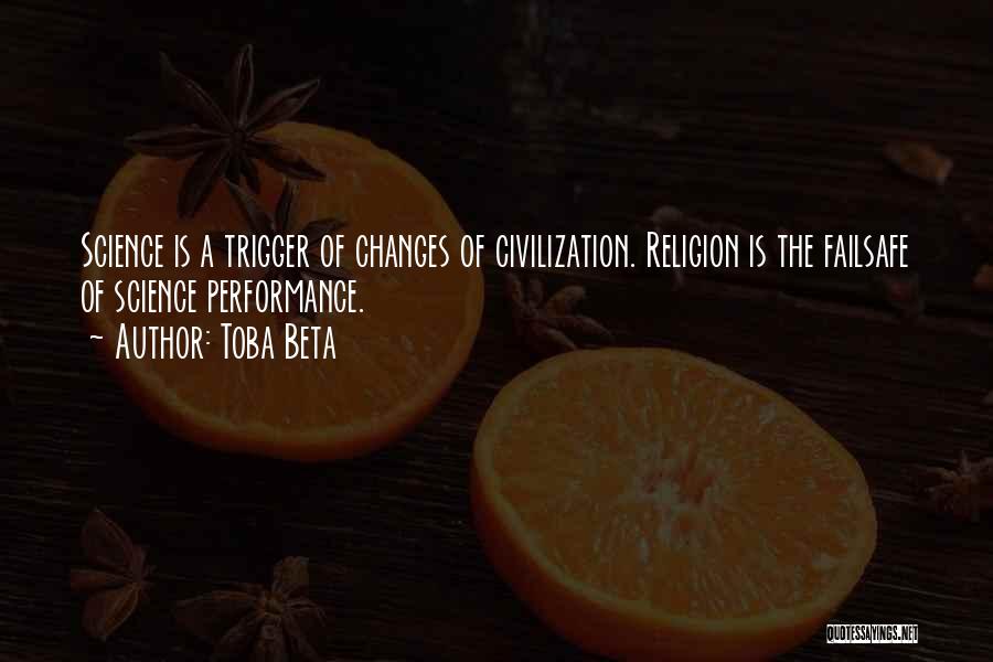 Toba Beta Quotes: Science Is A Trigger Of Changes Of Civilization. Religion Is The Failsafe Of Science Performance.