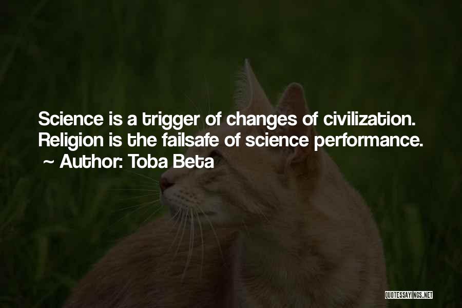 Toba Beta Quotes: Science Is A Trigger Of Changes Of Civilization. Religion Is The Failsafe Of Science Performance.