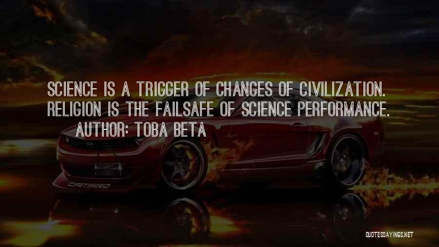 Toba Beta Quotes: Science Is A Trigger Of Changes Of Civilization. Religion Is The Failsafe Of Science Performance.