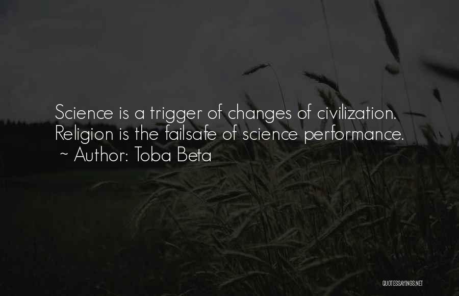Toba Beta Quotes: Science Is A Trigger Of Changes Of Civilization. Religion Is The Failsafe Of Science Performance.