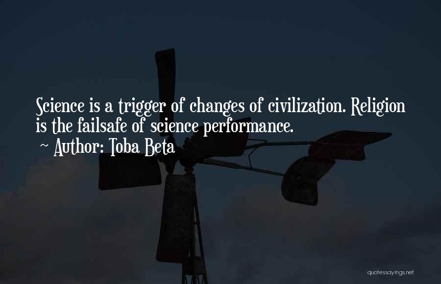 Toba Beta Quotes: Science Is A Trigger Of Changes Of Civilization. Religion Is The Failsafe Of Science Performance.