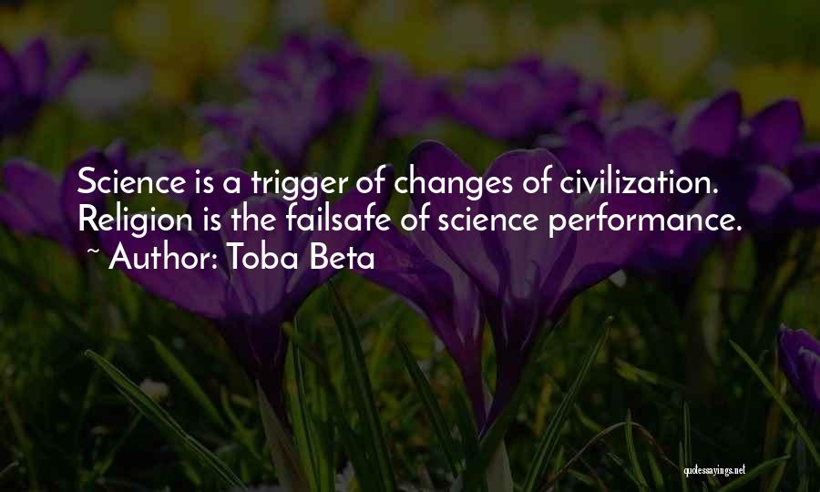 Toba Beta Quotes: Science Is A Trigger Of Changes Of Civilization. Religion Is The Failsafe Of Science Performance.
