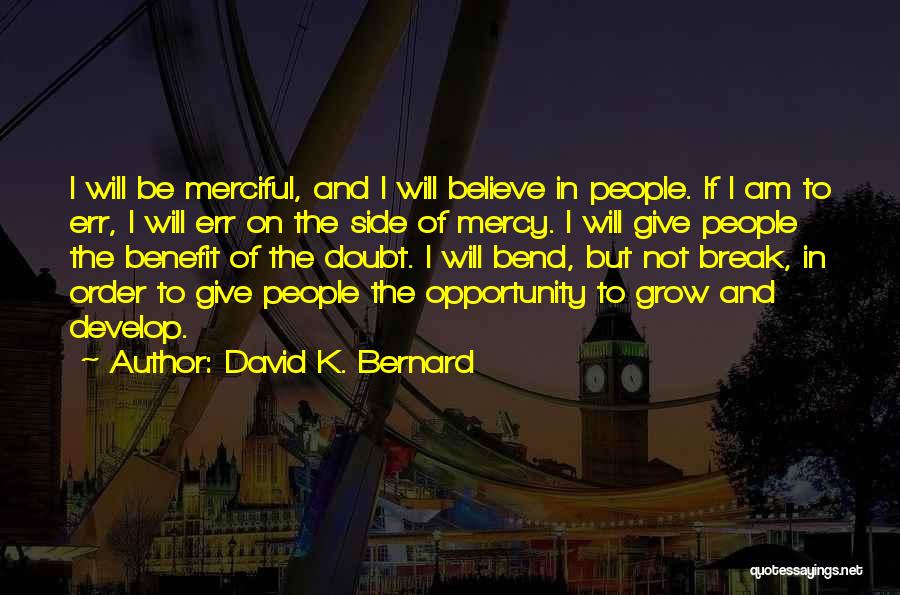 David K. Bernard Quotes: I Will Be Merciful, And I Will Believe In People. If I Am To Err, I Will Err On The