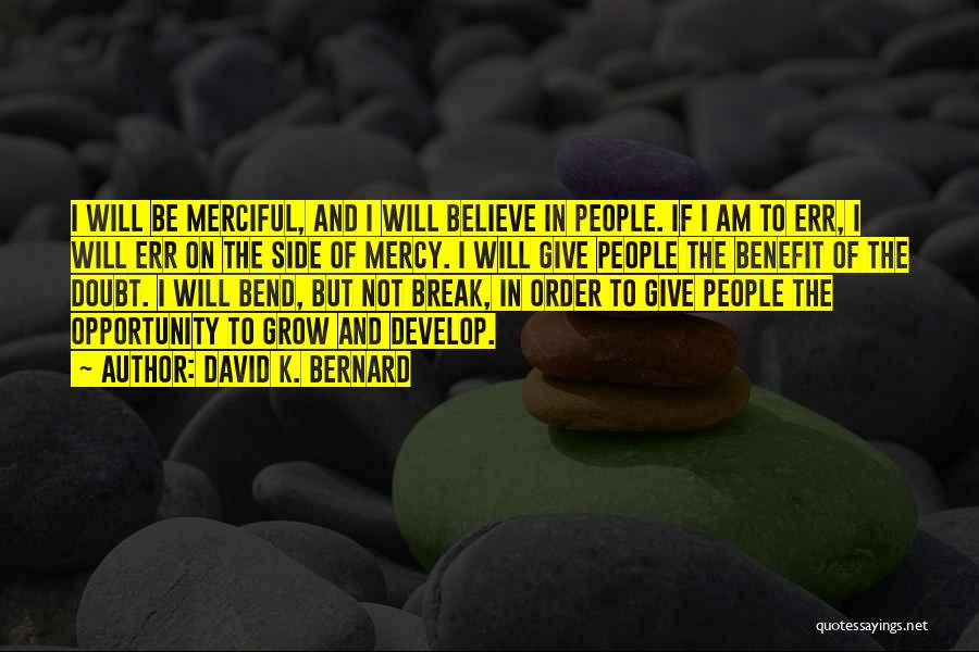 David K. Bernard Quotes: I Will Be Merciful, And I Will Believe In People. If I Am To Err, I Will Err On The