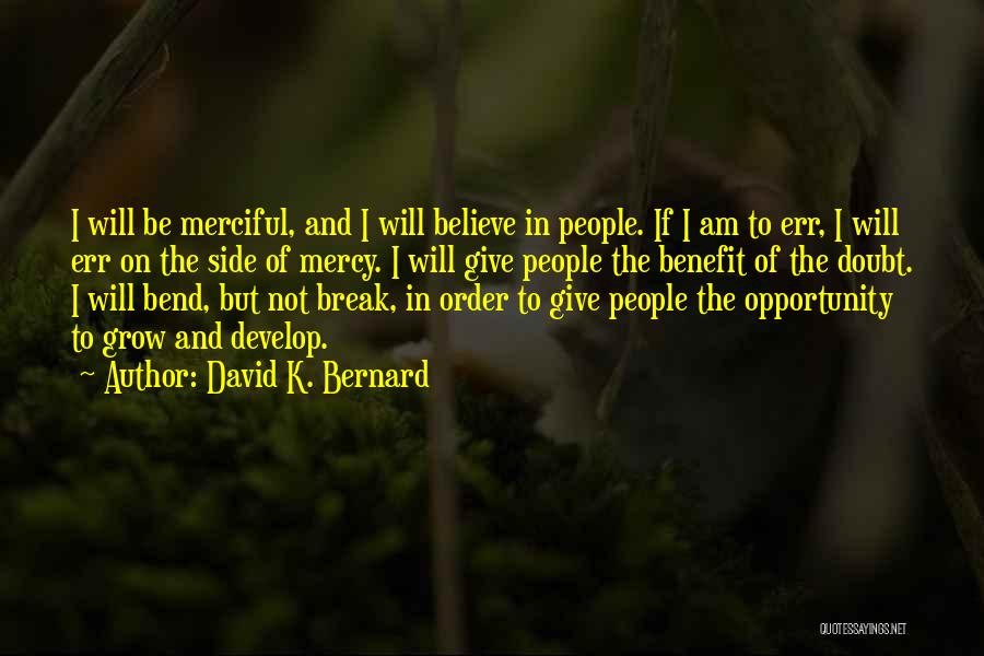 David K. Bernard Quotes: I Will Be Merciful, And I Will Believe In People. If I Am To Err, I Will Err On The