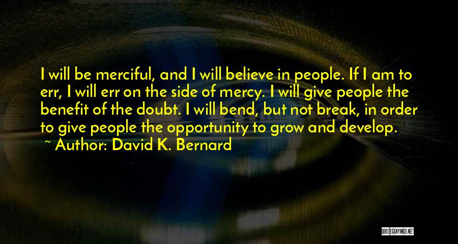 David K. Bernard Quotes: I Will Be Merciful, And I Will Believe In People. If I Am To Err, I Will Err On The