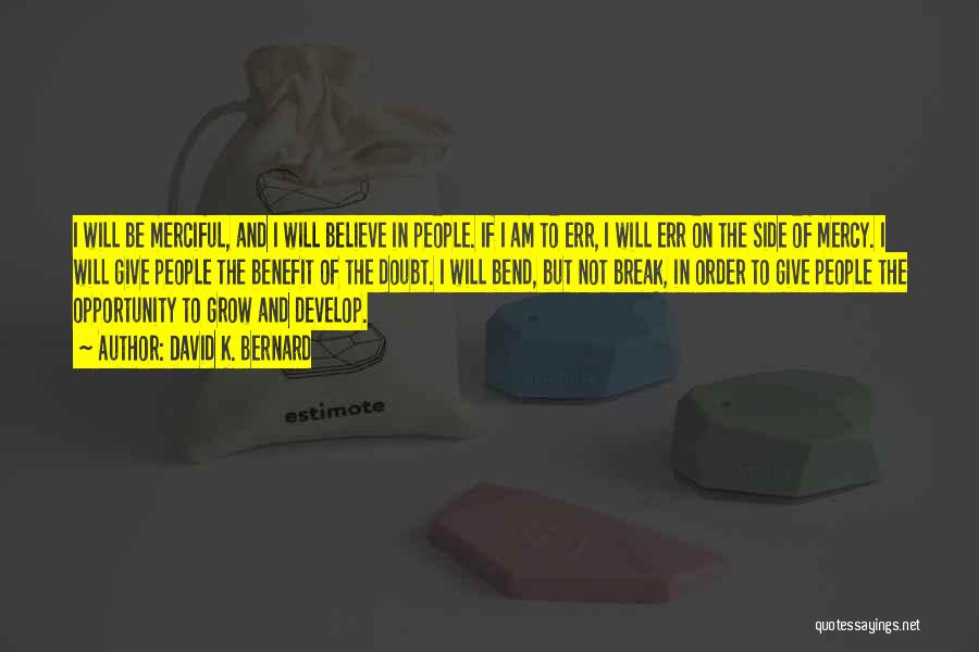 David K. Bernard Quotes: I Will Be Merciful, And I Will Believe In People. If I Am To Err, I Will Err On The