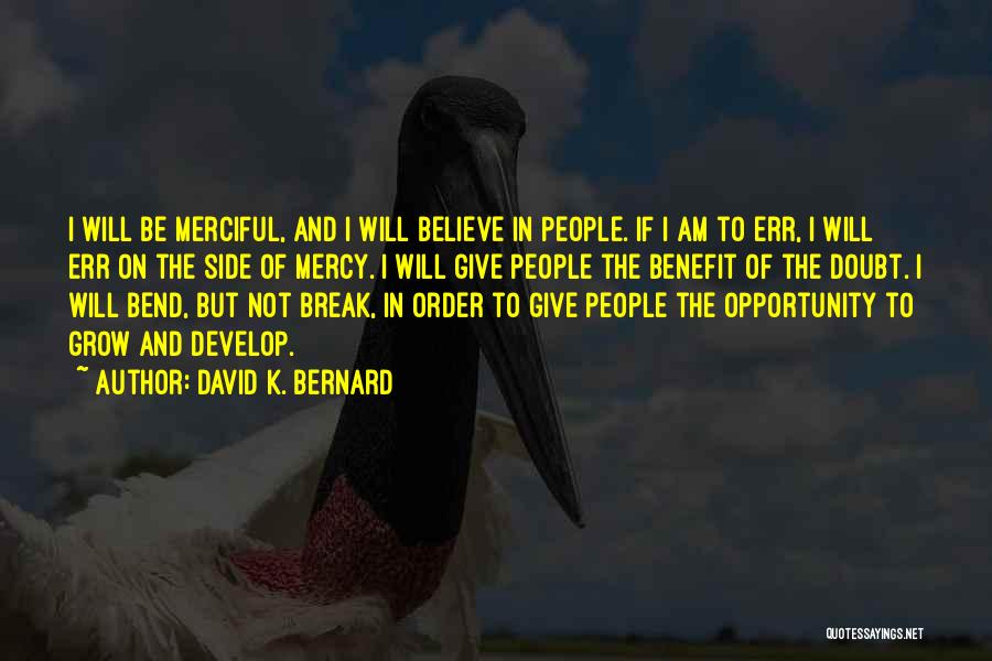 David K. Bernard Quotes: I Will Be Merciful, And I Will Believe In People. If I Am To Err, I Will Err On The